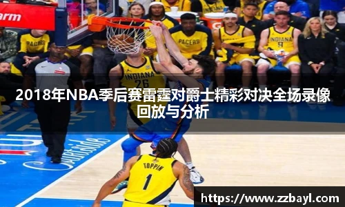 2018年NBA季后赛雷霆对爵士精彩对决全场录像回放与分析