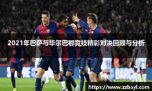 2021年巴萨与毕尔巴鄂竞技精彩对决回顾与分析