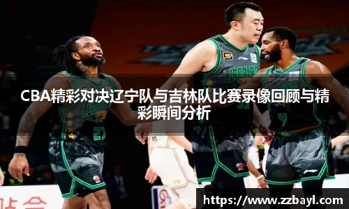 CBA精彩对决辽宁队与吉林队比赛录像回顾与精彩瞬间分析