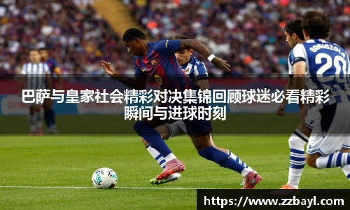 巴萨与皇家社会精彩对决集锦回顾球迷必看精彩瞬间与进球时刻