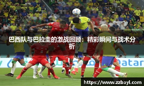 巴西队与巴拉圭的激战回顾：精彩瞬间与战术分析
