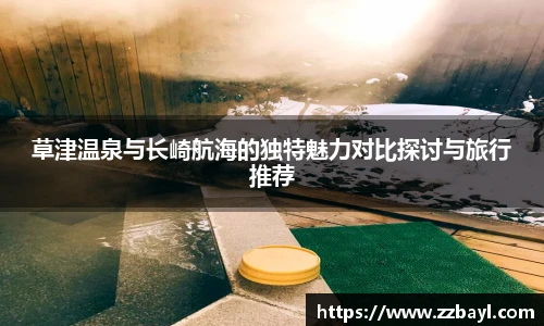 草津温泉与长崎航海的独特魅力对比探讨与旅行推荐
