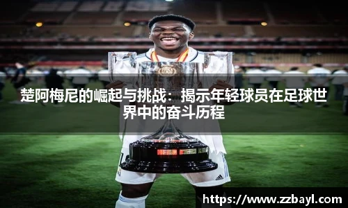 楚阿梅尼的崛起与挑战：揭示年轻球员在足球世界中的奋斗历程