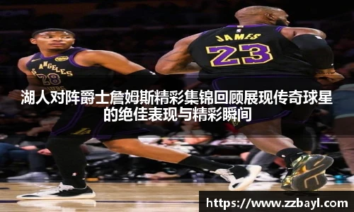 湖人对阵爵士詹姆斯精彩集锦回顾展现传奇球星的绝佳表现与精彩瞬间